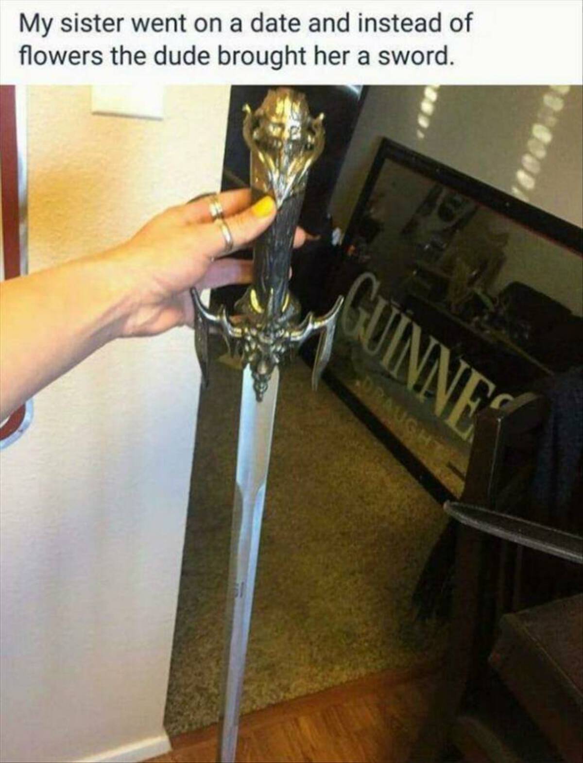 Internet meme - My sister went on a date and instead of flowers the dude brought her a sword. Guinnes Draught