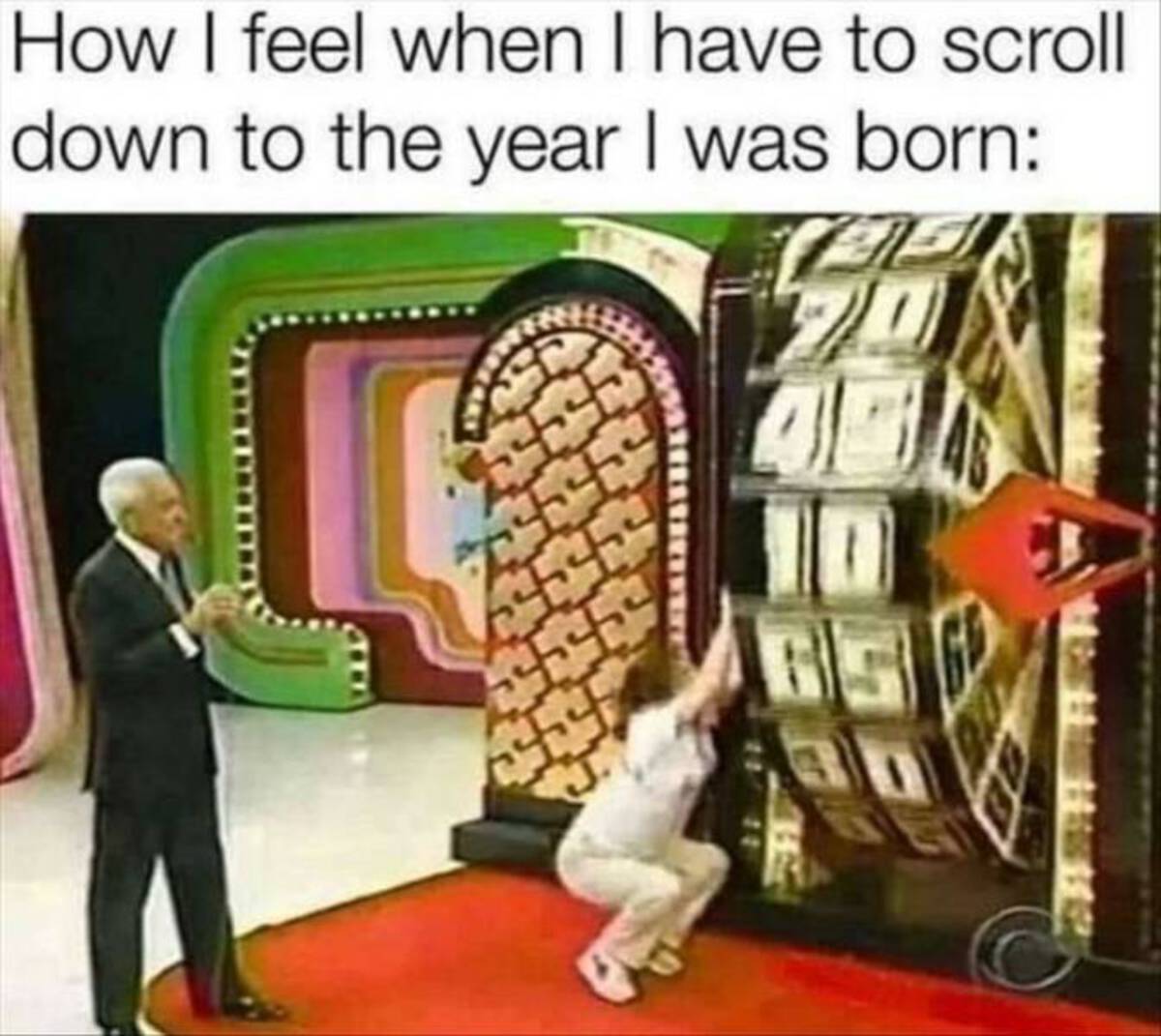 feel when i have to scroll down - How I feel when I have to scroll down to the year I was born