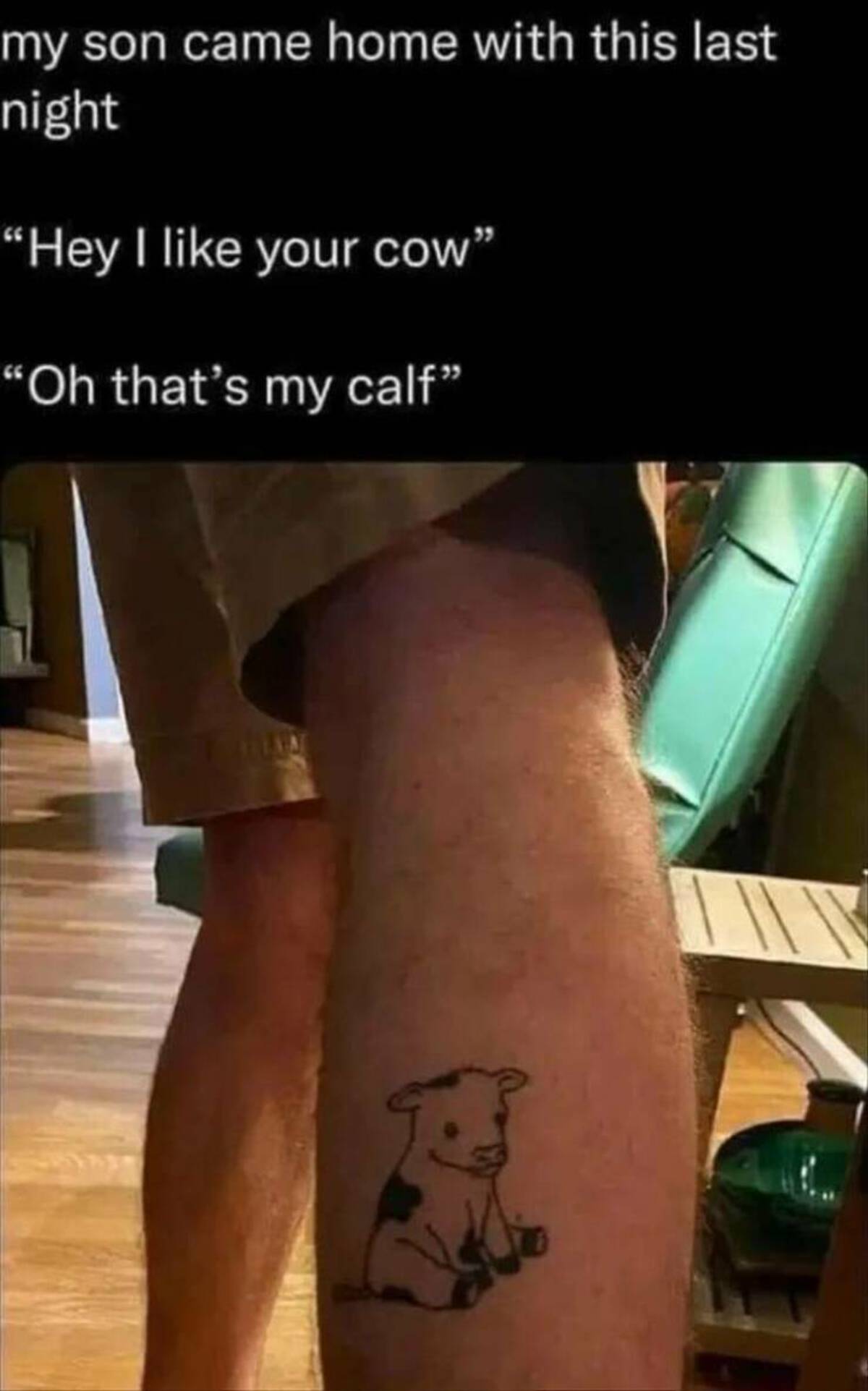 funny calf tattoo - my son came home with this last night "Hey I your cow" "Oh that's my calf"