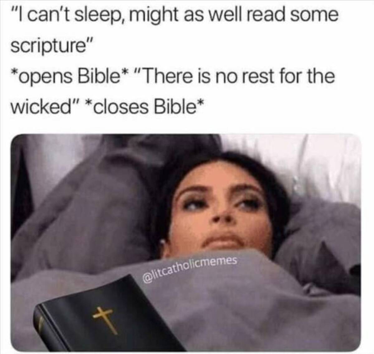 sleeping with bible meme - "I can't sleep, might as well read some scripture" opens Bible "There is no rest for the wicked" closes Bible