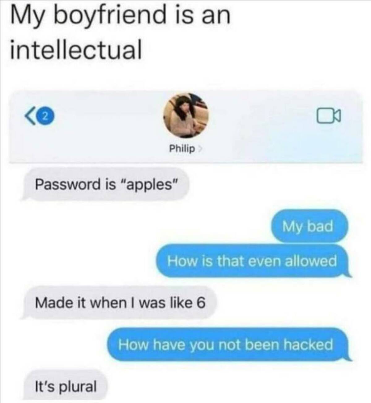 screenshot - My boyfriend is an intellectual 2 Philip > Password is "apples" My bad How is that even allowed Made it when I was 6 How have you not been hacked It's plural