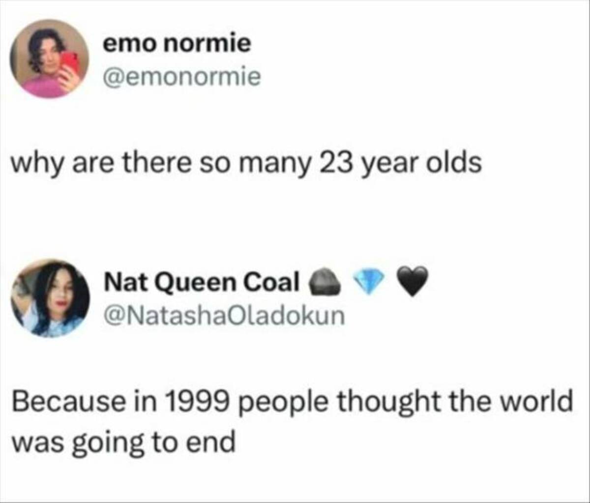 screenshot - emo normie why are there so many 23 year olds. Nat Queen Coal Because in 1999 people thought the world was going to end