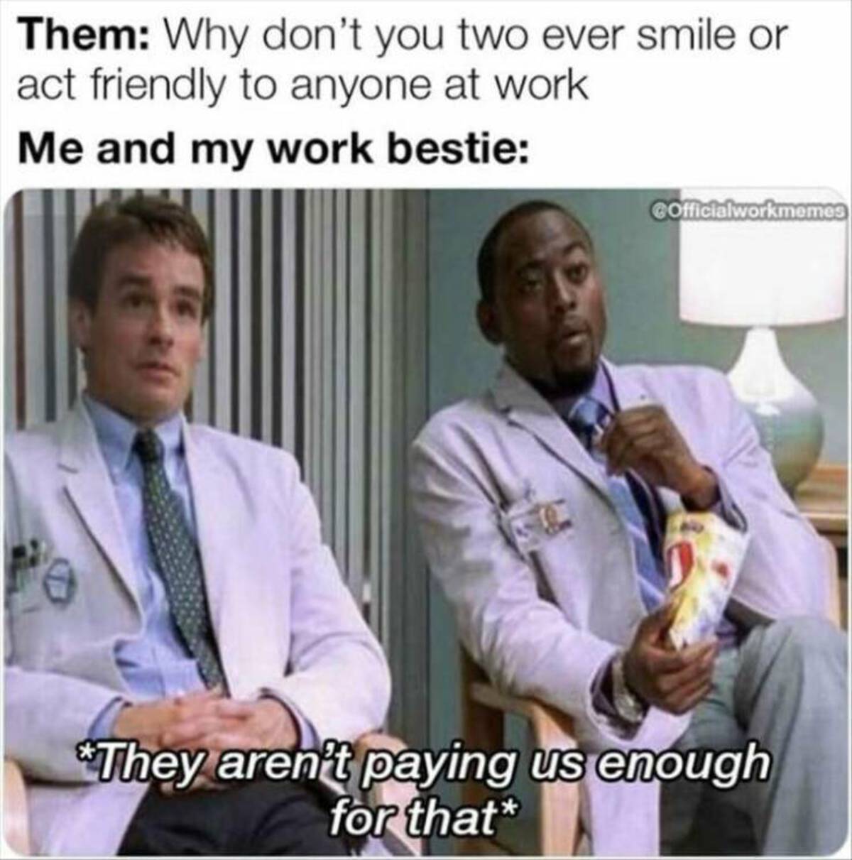 photo caption - Them Why don't you two ever smile or act friendly to anyone at work Me and my work bestie COfficialworkmemes They aren't paying us enough for that