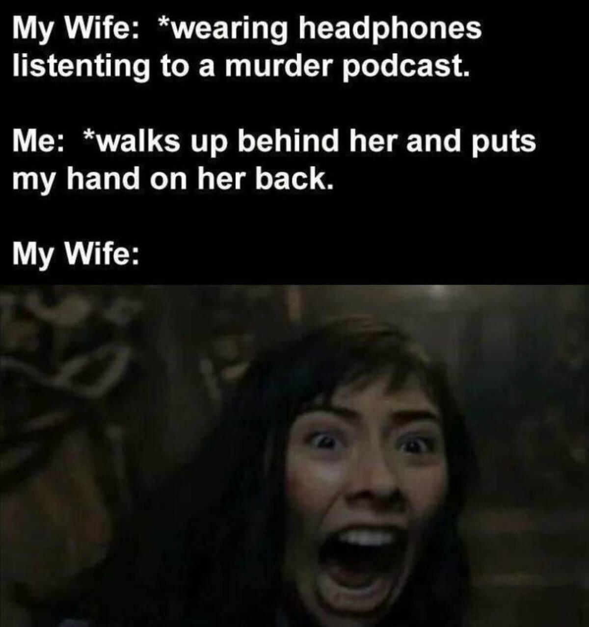 photo caption - My Wife wearing headphones listenting to a murder podcast. Me walks up behind her and puts my hand on her back. My Wife