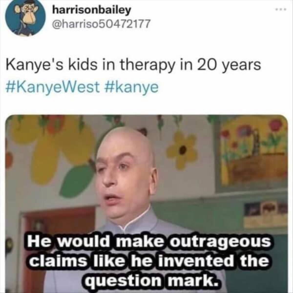 photo caption - harrisonbailey Kanye's kids in therapy in 20 years He would make outrageous claims he invented the question mark.