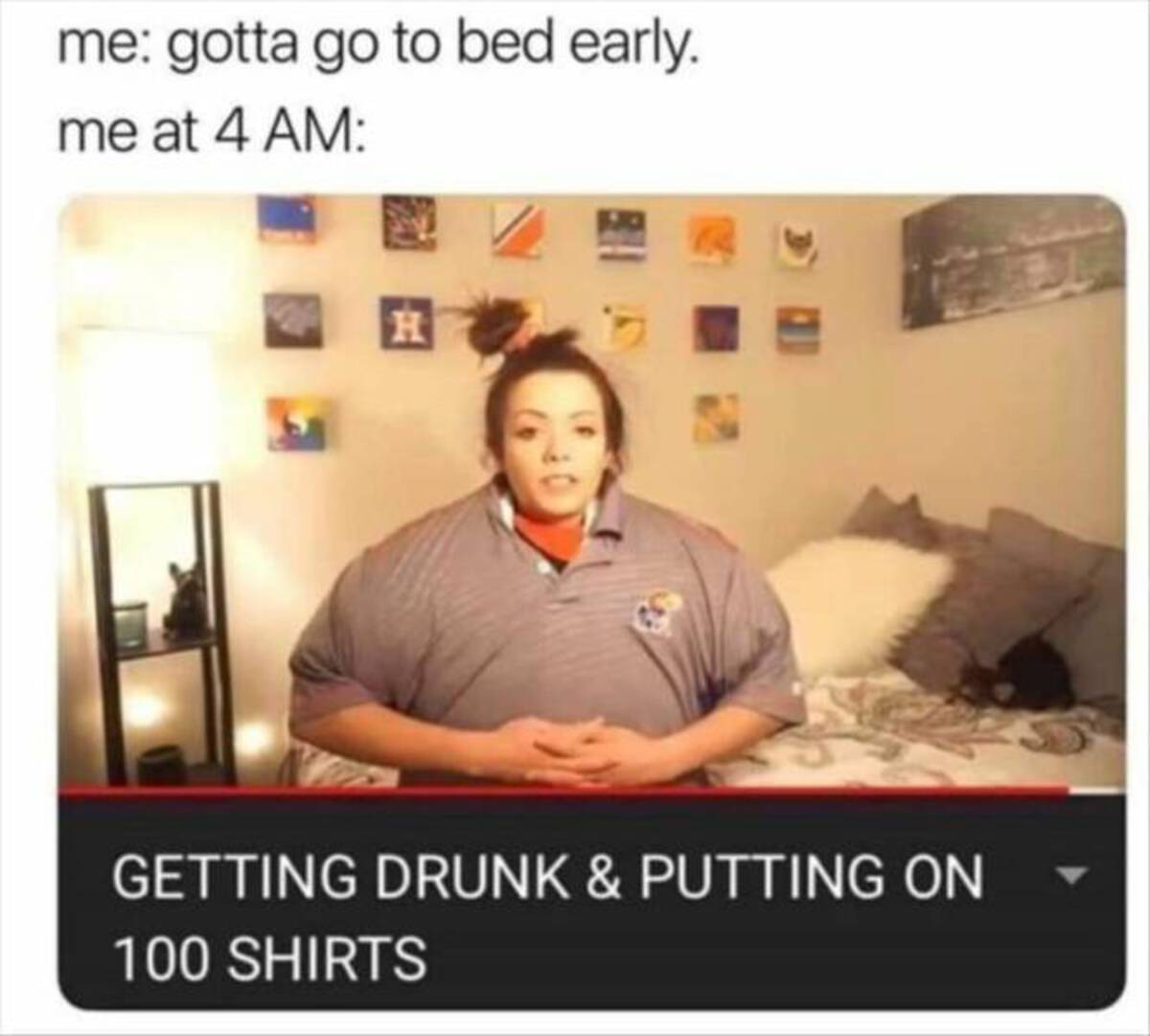 photo caption - me gotta go to bed early. me at 4 Am H Getting Drunk & Putting On 100 Shirts