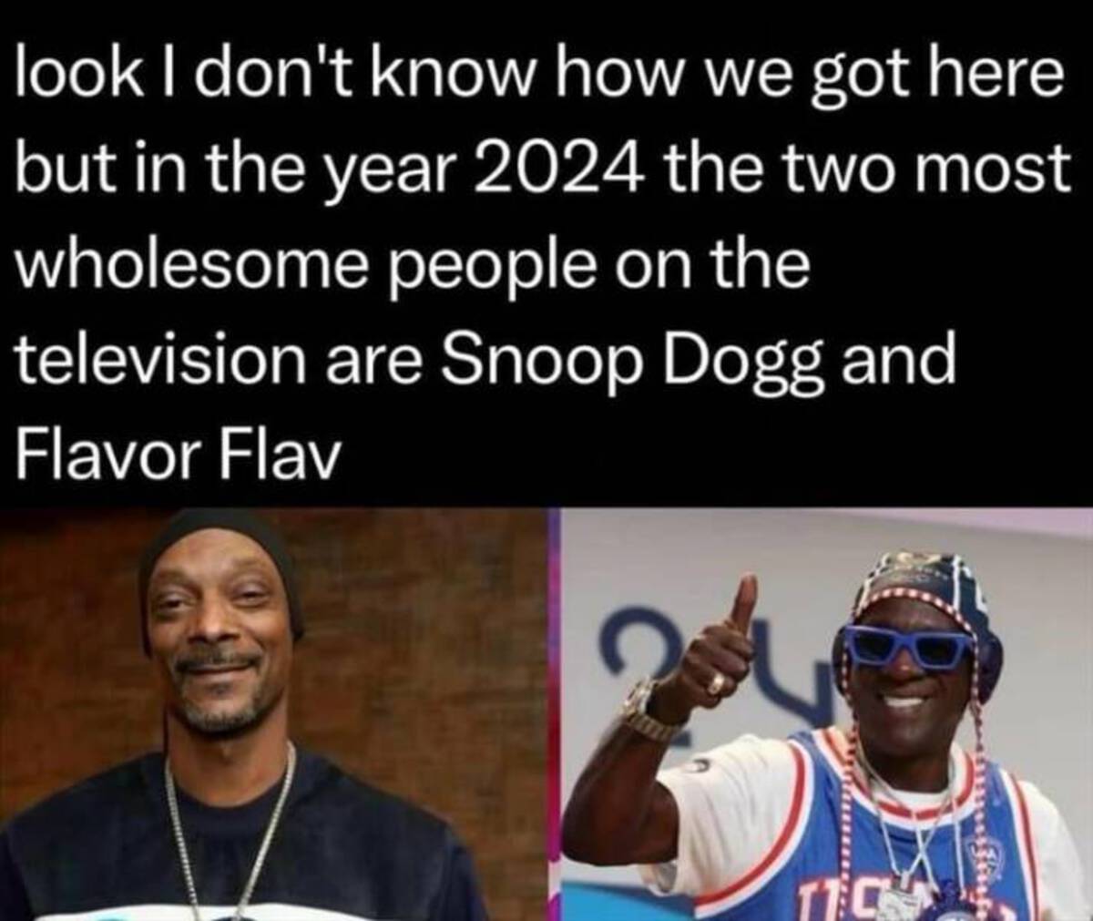 Internet meme - look I don't know how we got here but in the year 2024 the two most wholesome people on the television are Snoop Dogg and Flavor Flav 11C