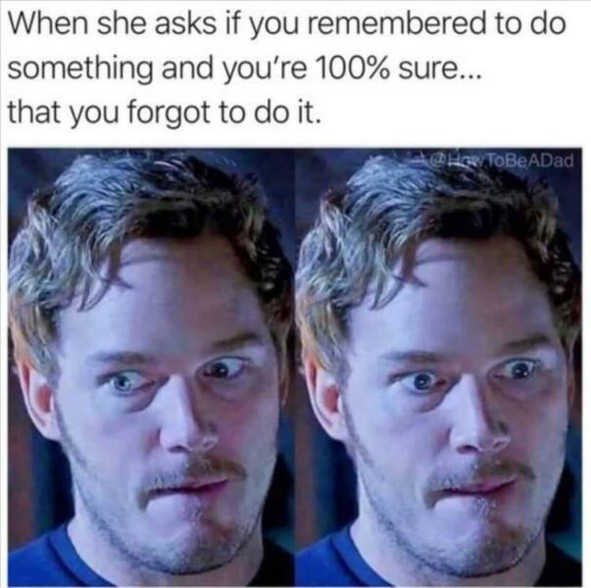 Funny meme - When she asks if you remembered to do something and you're 100% sure... that you forgot to do it. ToBeADad