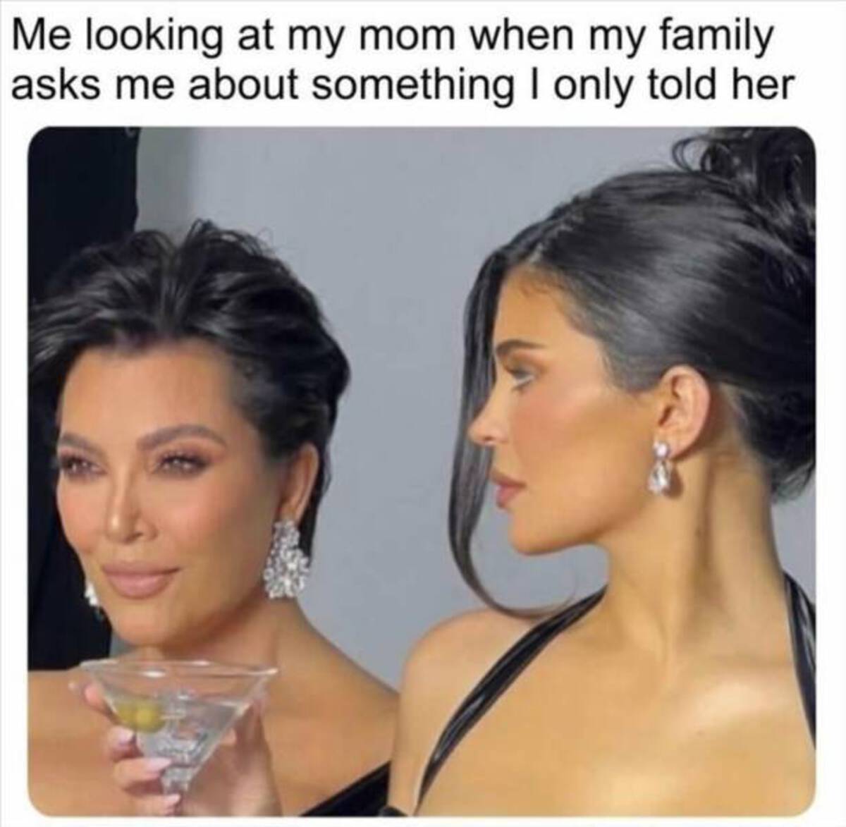 kris jenner with martini glasses - Me looking at my mom when my family asks me about something I only told her