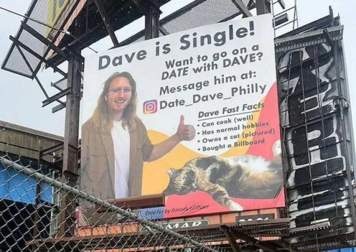 Dating - Dave is Single! Want to go on a Date with Dave? Message him at Date_Dave_Philly Dave Fast Facts Can cook well Has normal hobbies Owns a cat pictured Bought a Billboard Paid for by friends of Dave Mar