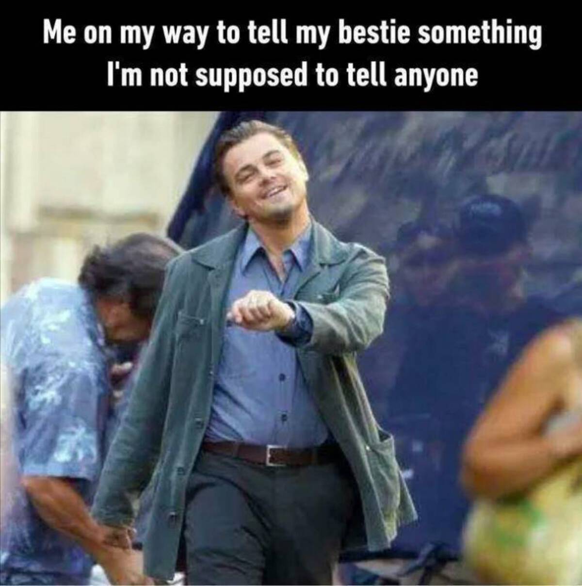 cool photos and funny memes - leonardo dicaprio mood - Me on my way to tell my bestie something I'm not supposed to tell anyone