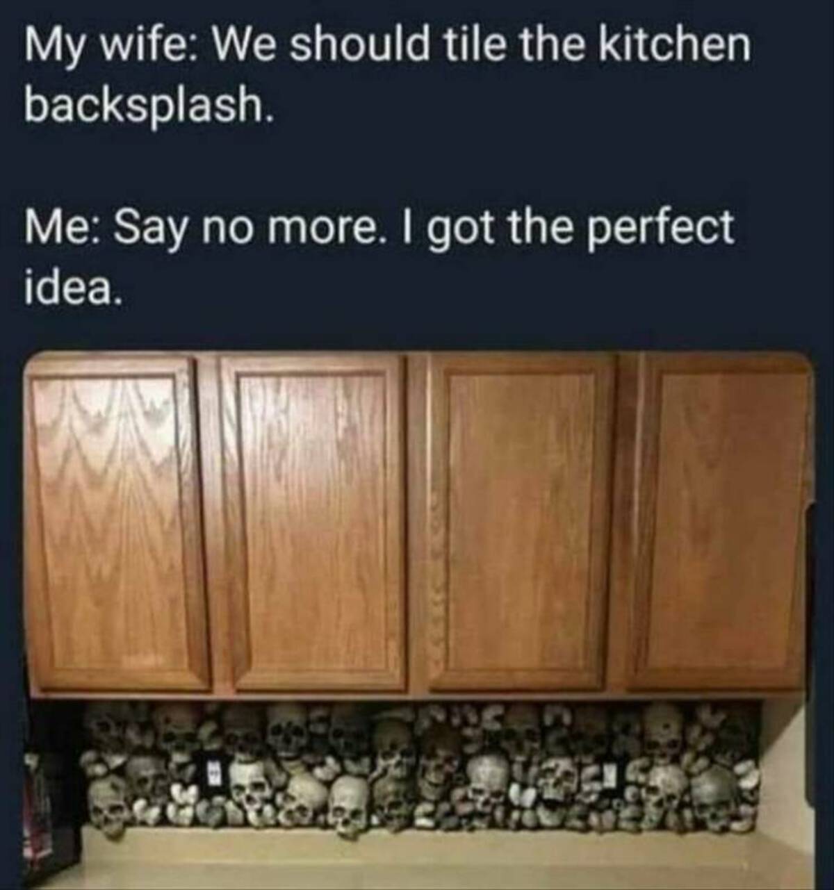 cool photos and funny memes - kitchen skulls tile - My wife We should tile the kitchen backsplash. Me Say no more. I got the perfect idea.