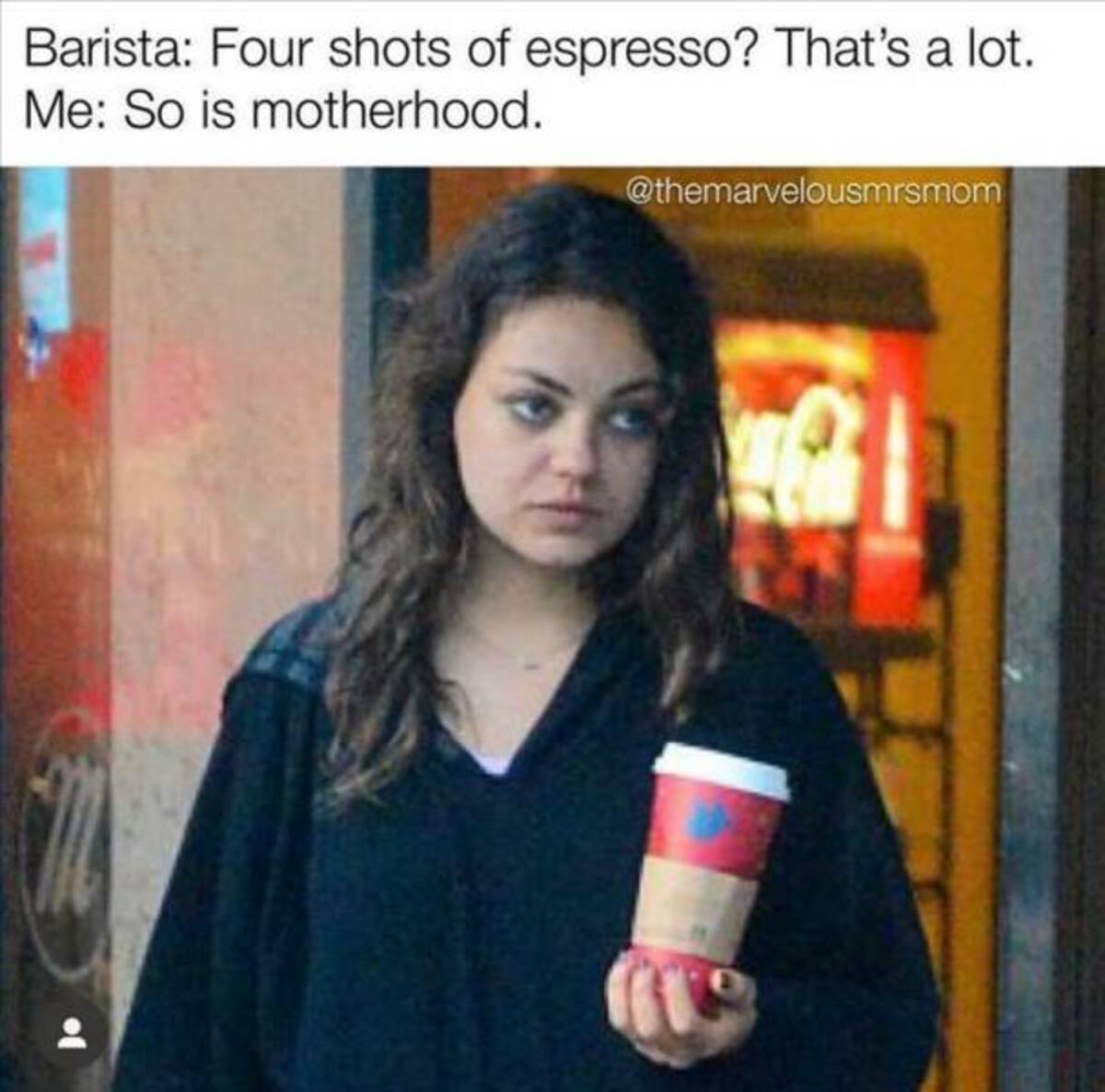 Barista Four shots of espresso? That's a lot. Me So is motherhood.