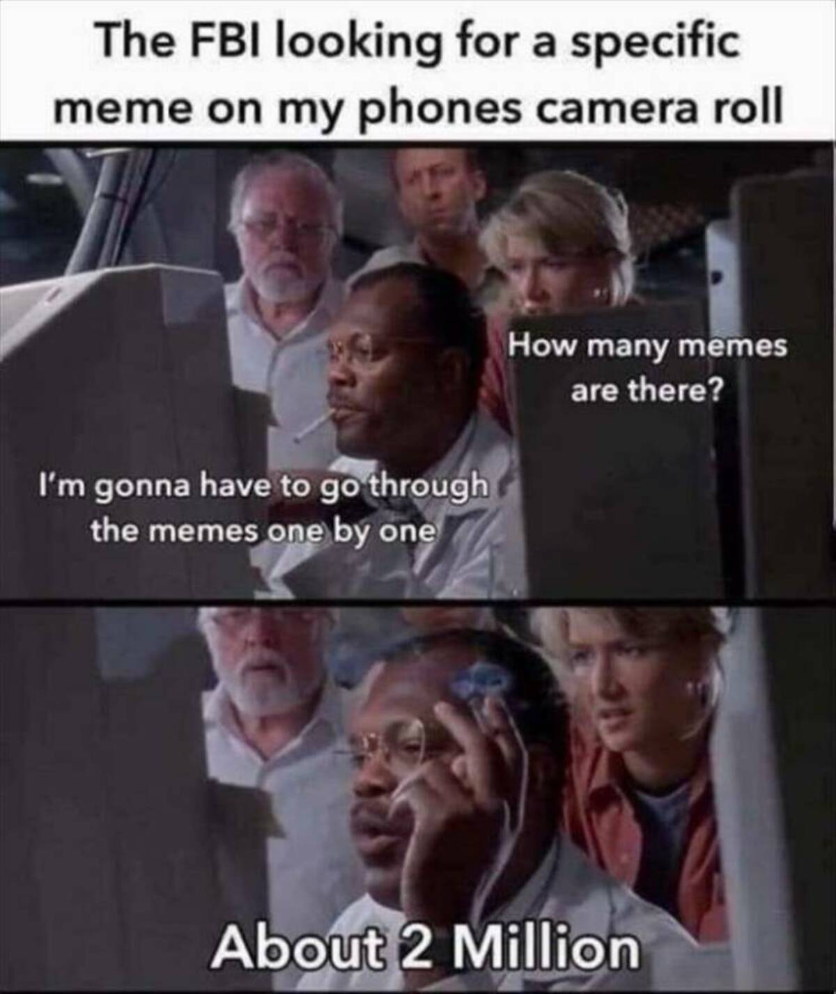 jurassic park 2 million lines of code - The Fbi looking for a specific meme on my phones camera roll I'm gonna have to go through the memes one by one How many memes are there? About 2 Million