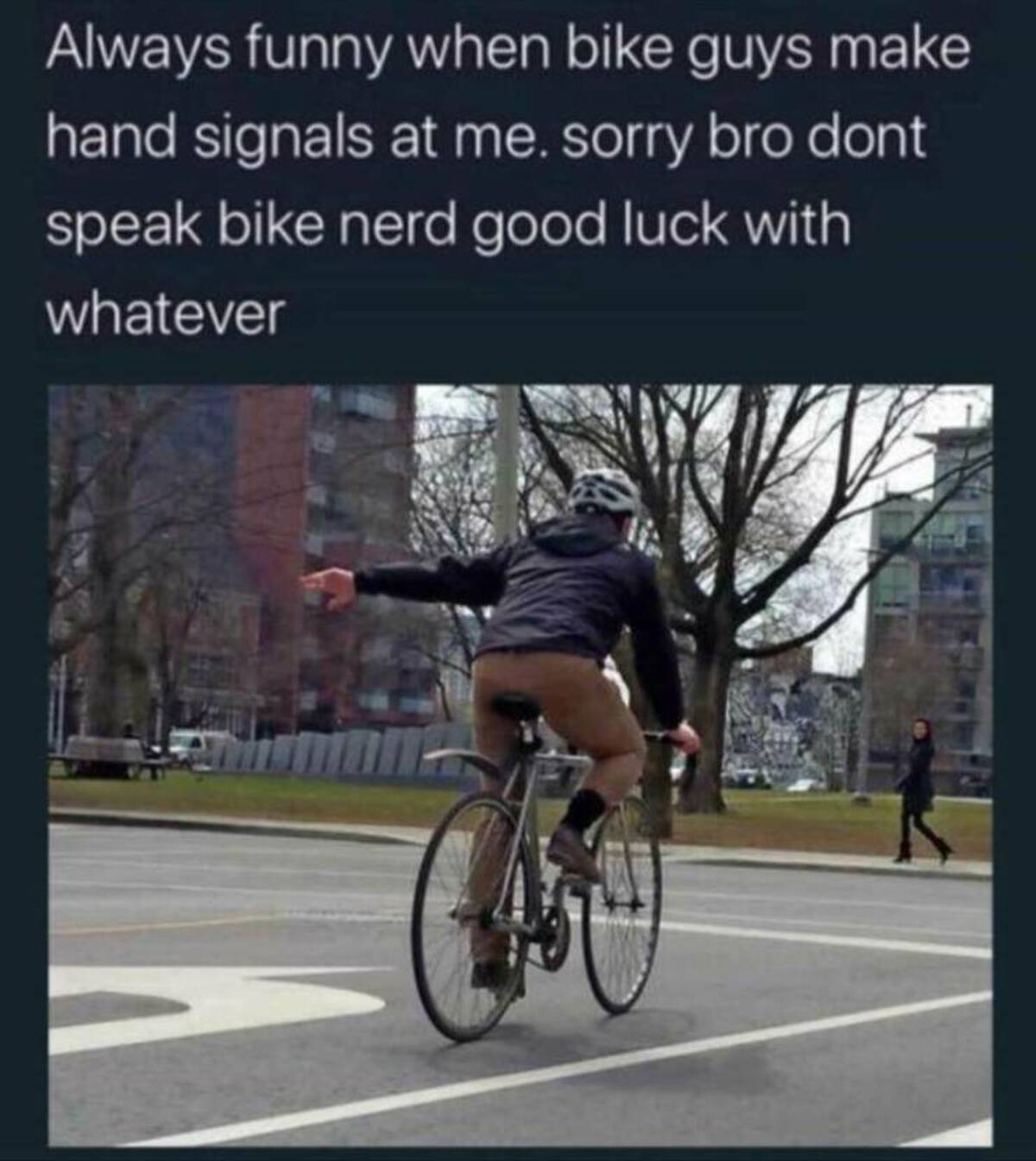 don t speak bike nerd - Always funny when bike guys make hand signals at me. sorry bro dont speak bike nerd good luck with whatever