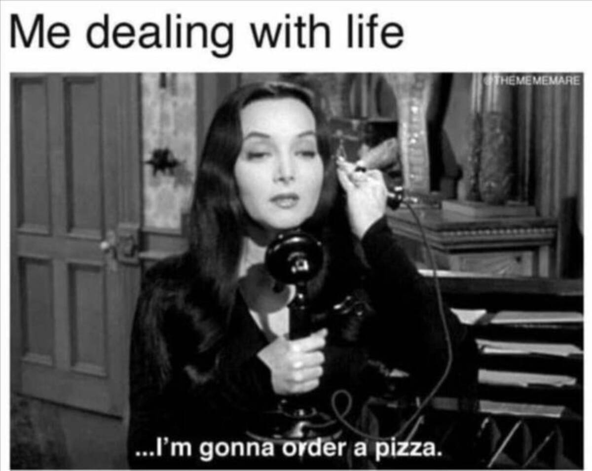 morticia addams on phone - Me dealing with life ...I'm gonna order a pizza. Themememare