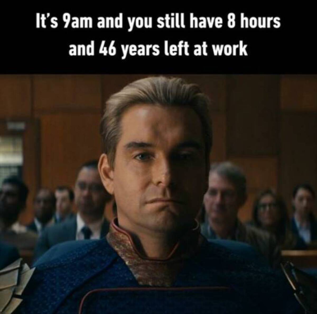 homelander season 4 meme - It's 9am and you still have 8 hours and 46 years left at work