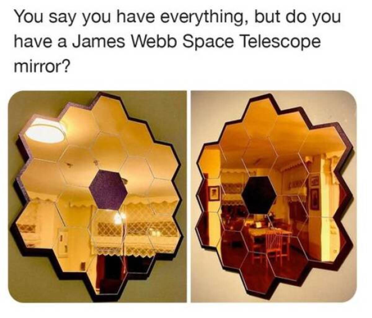 You say you have everything, but do you have a James Webb Space Telescope mirror?