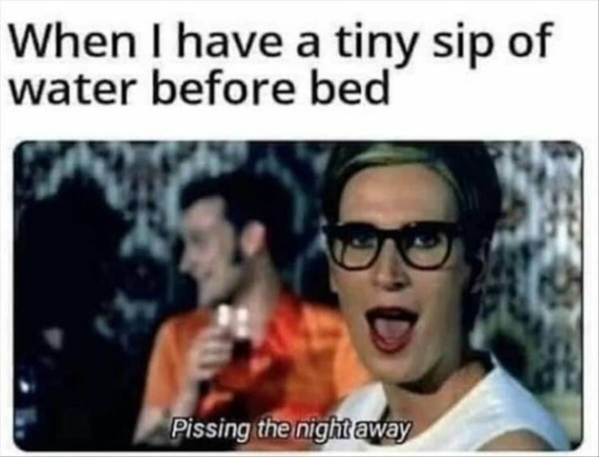 Funny meme - When I have a tiny sip of water before bed Pissing the night away