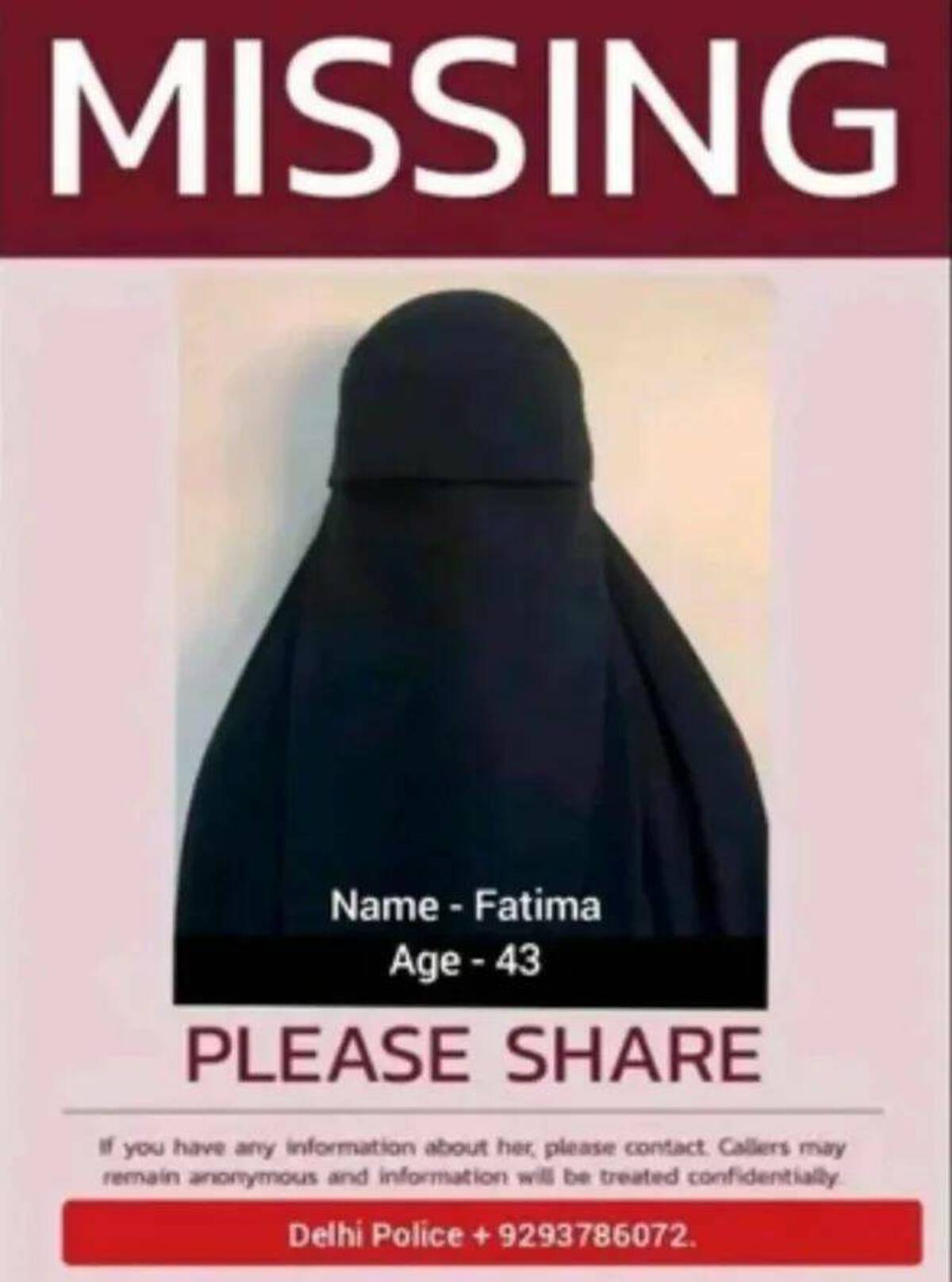 poster - Missing Name Fatima Age43 Please If you have any information about her, please contact. Callers may remain anonymous and information will be treated confidentially Delhi Police 9293786072.