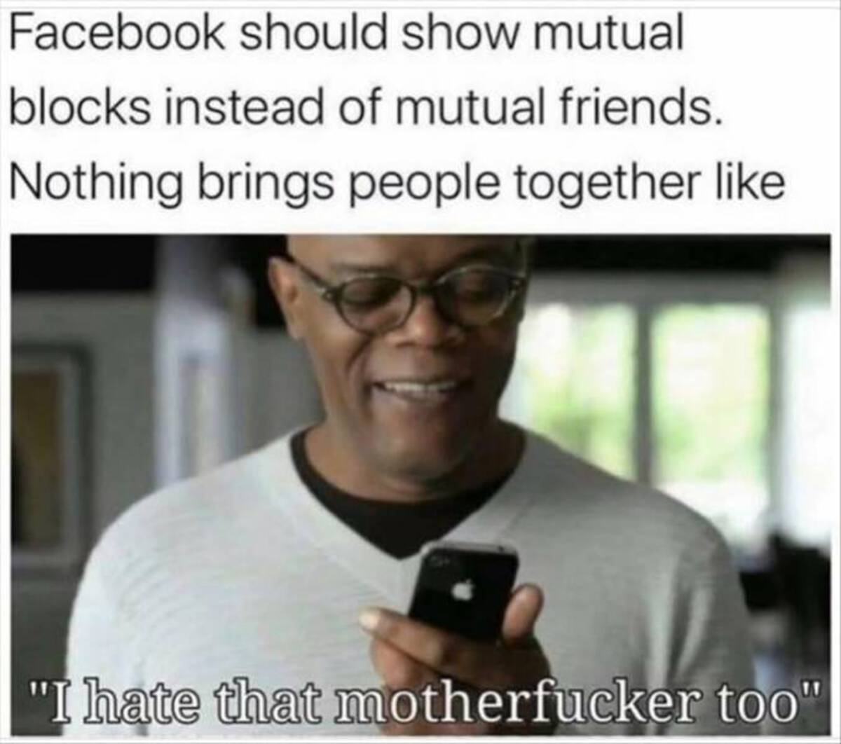 mutual blocks facebook meme - Facebook should show mutual blocks instead of mutual friends. Nothing brings people together "I hate that motherfucker too"