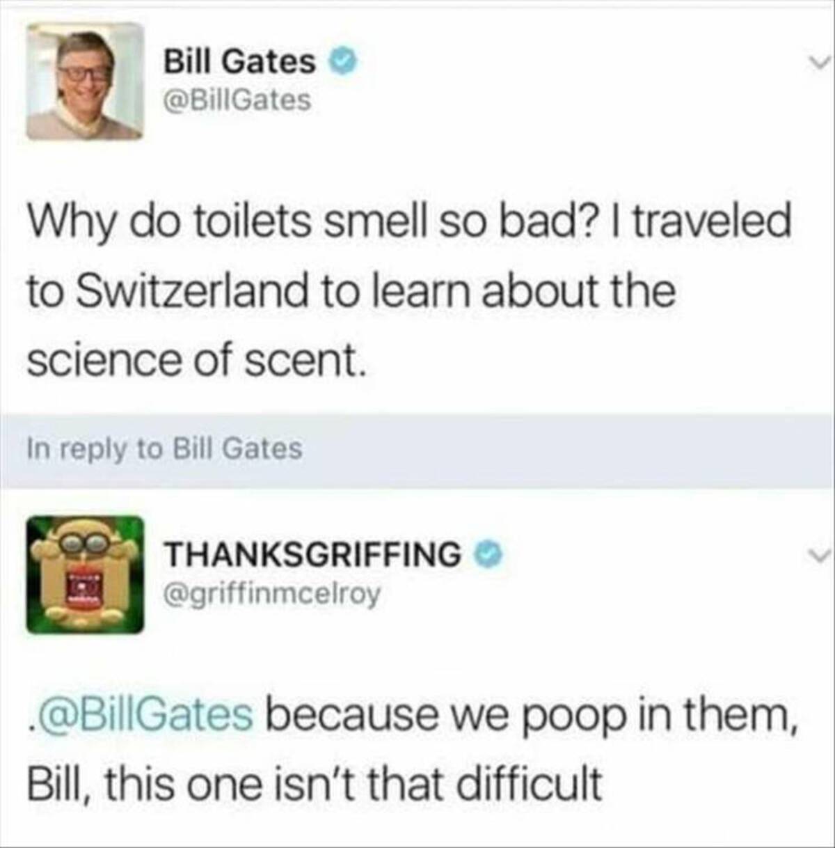 screenshot - Bill Gates Why do toilets smell so bad? I traveled to Switzerland to learn about the science of scent. In to Bill Gates Thanksgriffing . because we poop in them, Bill, this one isn't that difficult