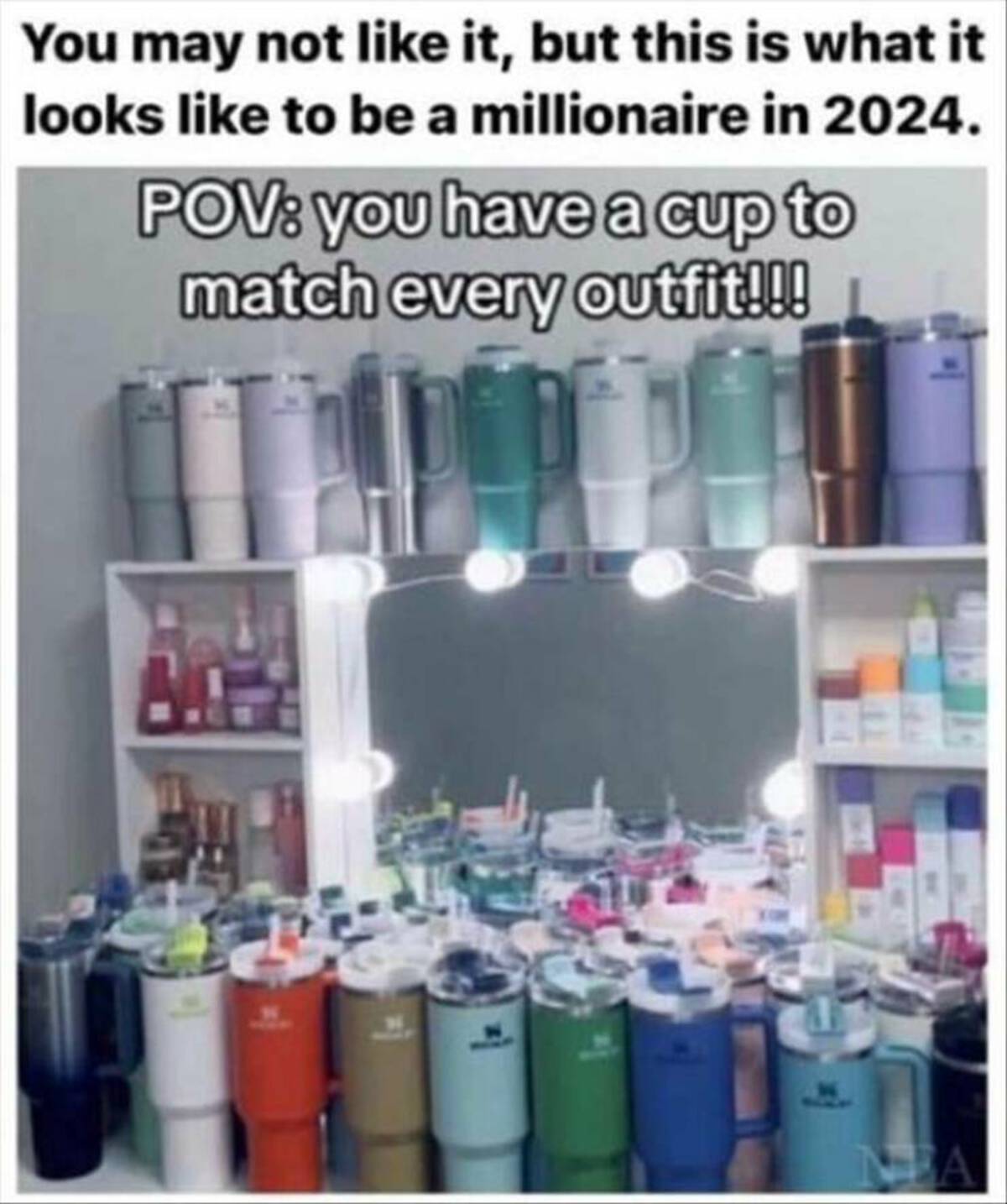 stanley tumbler meme funny - You may not it, but this is what it looks to be a millionaire in 2024. Pov you have a cup to match every outfit!!! Ma