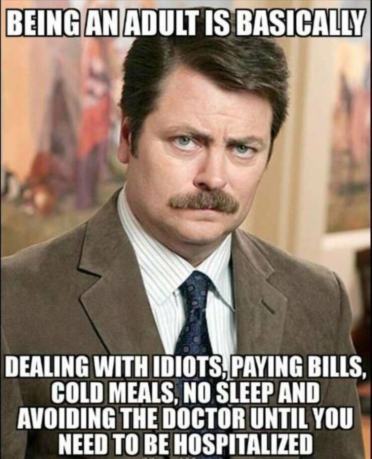 man with a mustache meme - Being An Adult Is Basically Dealing With Idiots, Paying Bills, Cold Meals, No Sleep And Avoiding The Doctor Until You Need To Be Hospitalized