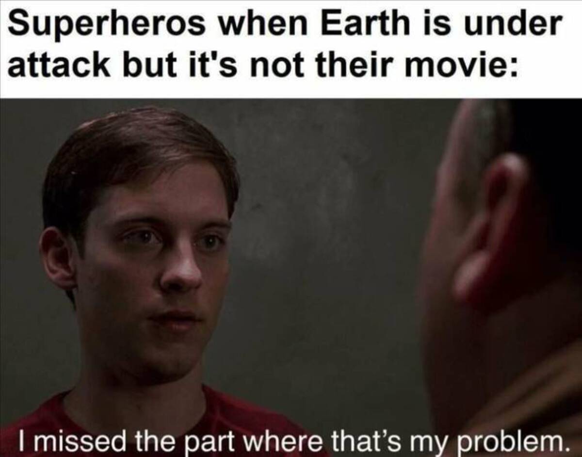 avengers when it's not their movie meme - Superheros when Earth is under attack but it's not their movie I missed the part where that's my problem.