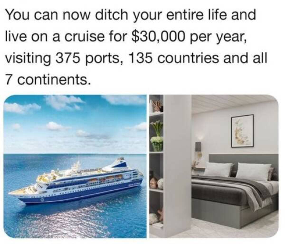 cruise ship - You can now ditch your entire life and live on a cruise for $30,000 per year, visiting 375 ports, 135 countries and all 7 continents. 9