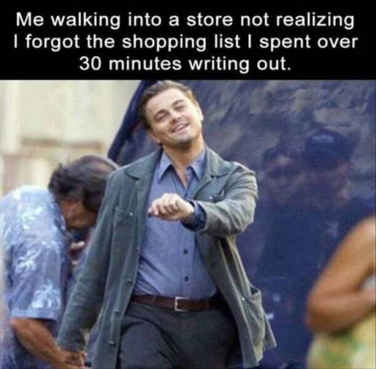 leonardo dicaprio growing meme - Me walking into a store not realizing I forgot the shopping list I spent over 30 minutes writing out.