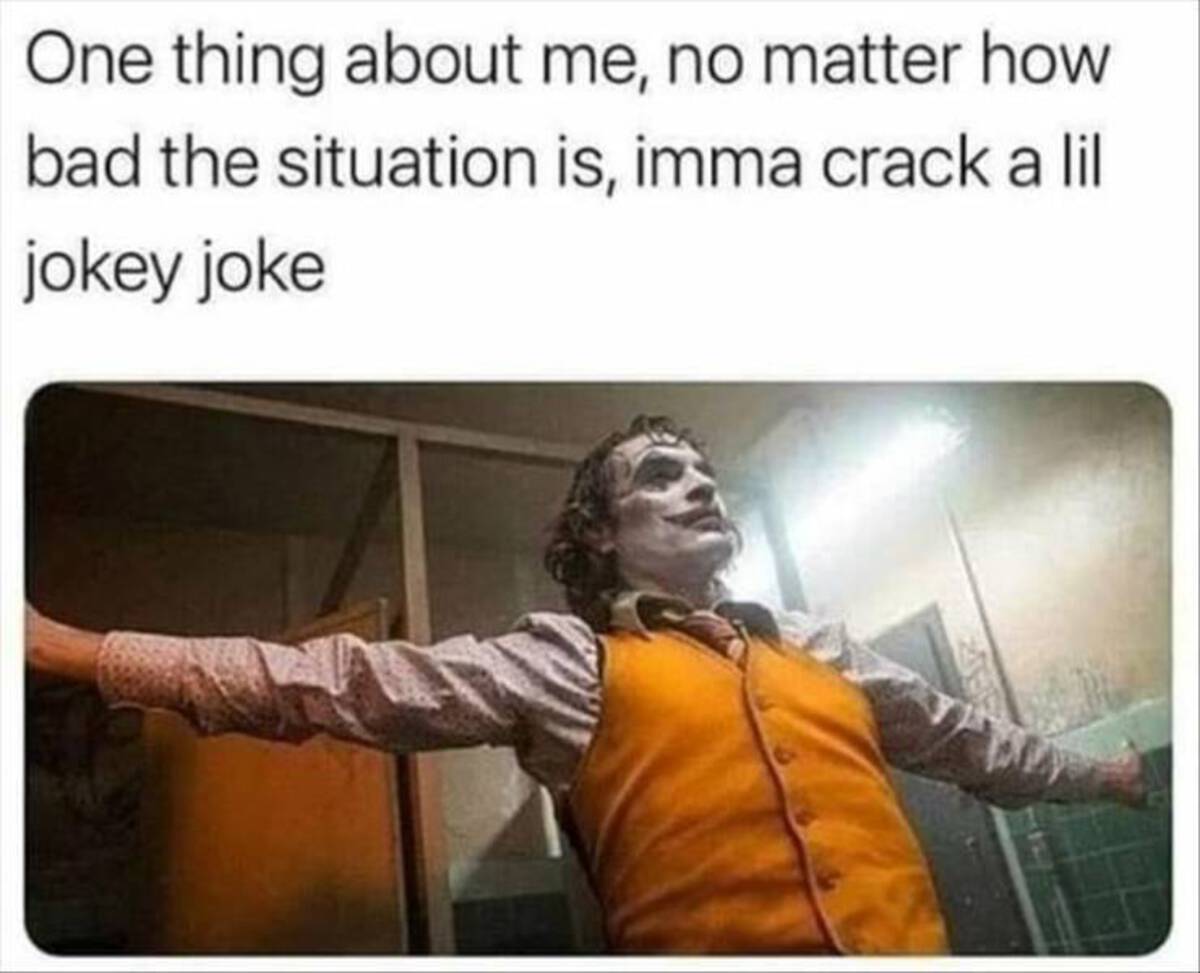 joker incel - One thing about me, no matter how bad the situation is, imma crack a lil jokey joke