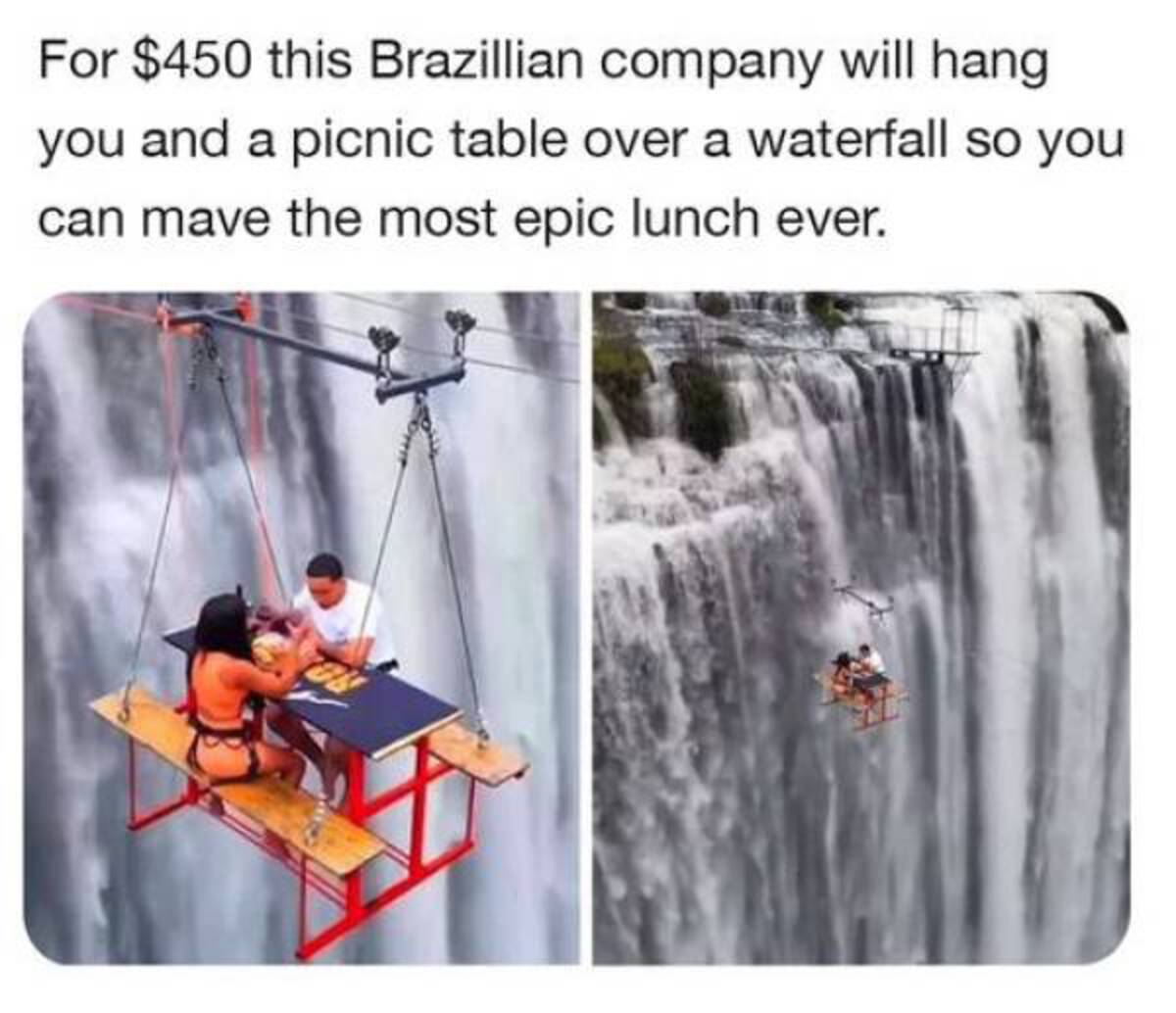 For $450 this Brazillian company will hang you and a picnic table over a waterfall so you can mave the most epic lunch ever.