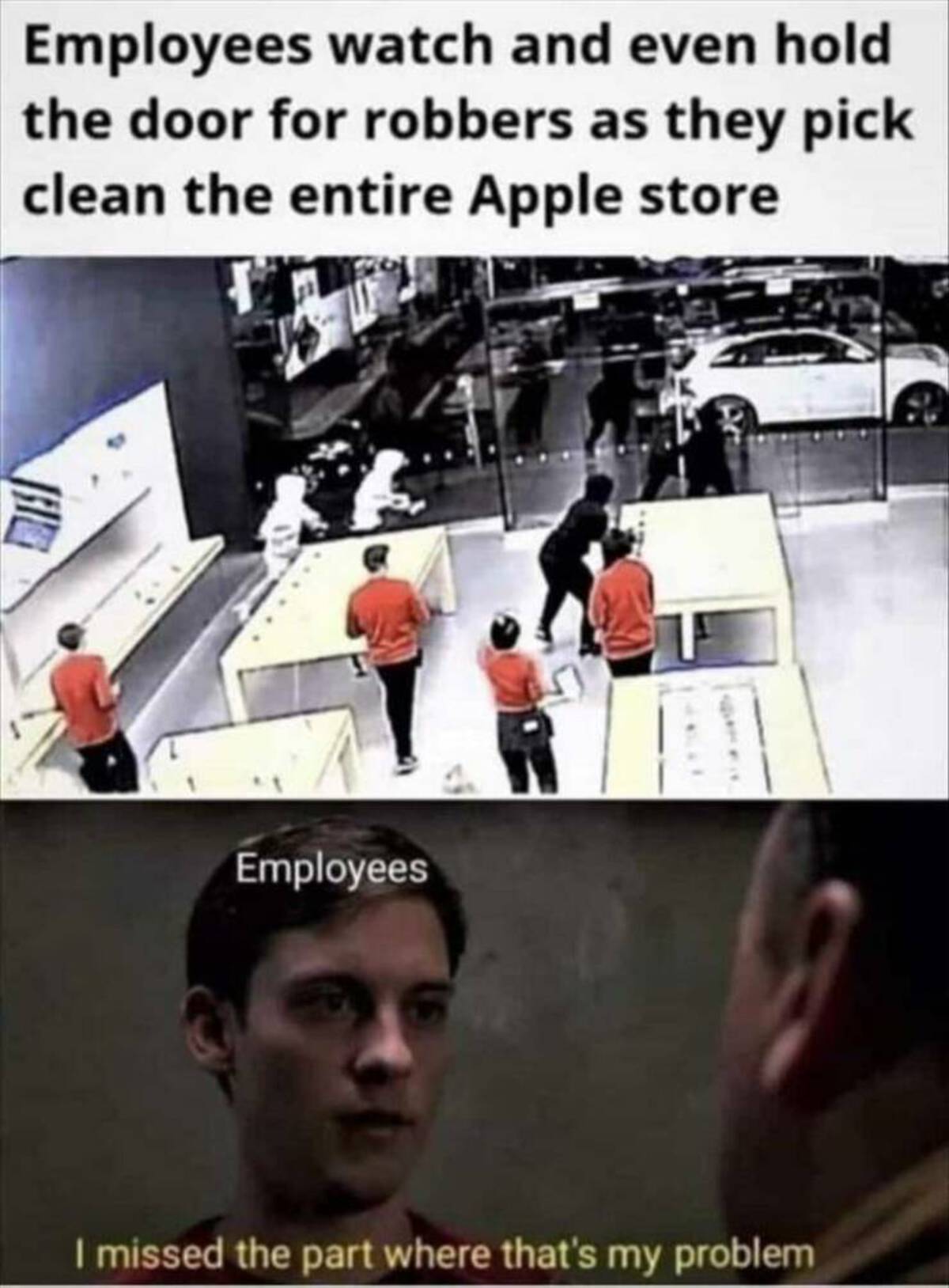 apple store memes - Employees watch and even hold the door for robbers as they pick clean the entire Apple store Employees I missed the part where that's my problem