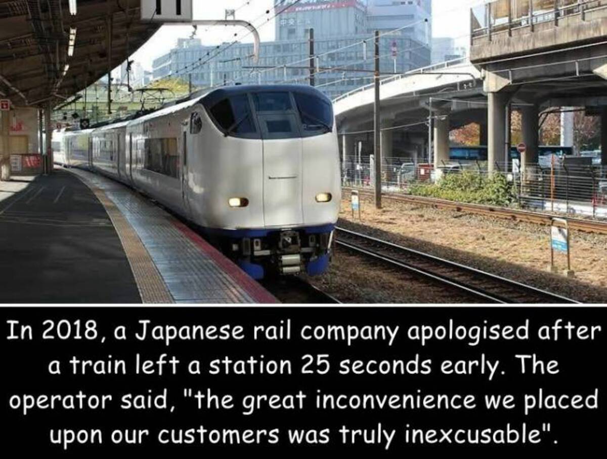 Train - Fl In 2018, a Japanese rail company apologised after a train left a station 25 seconds early. The operator said, "the great inconvenience we placed upon our customers was truly inexcusable".