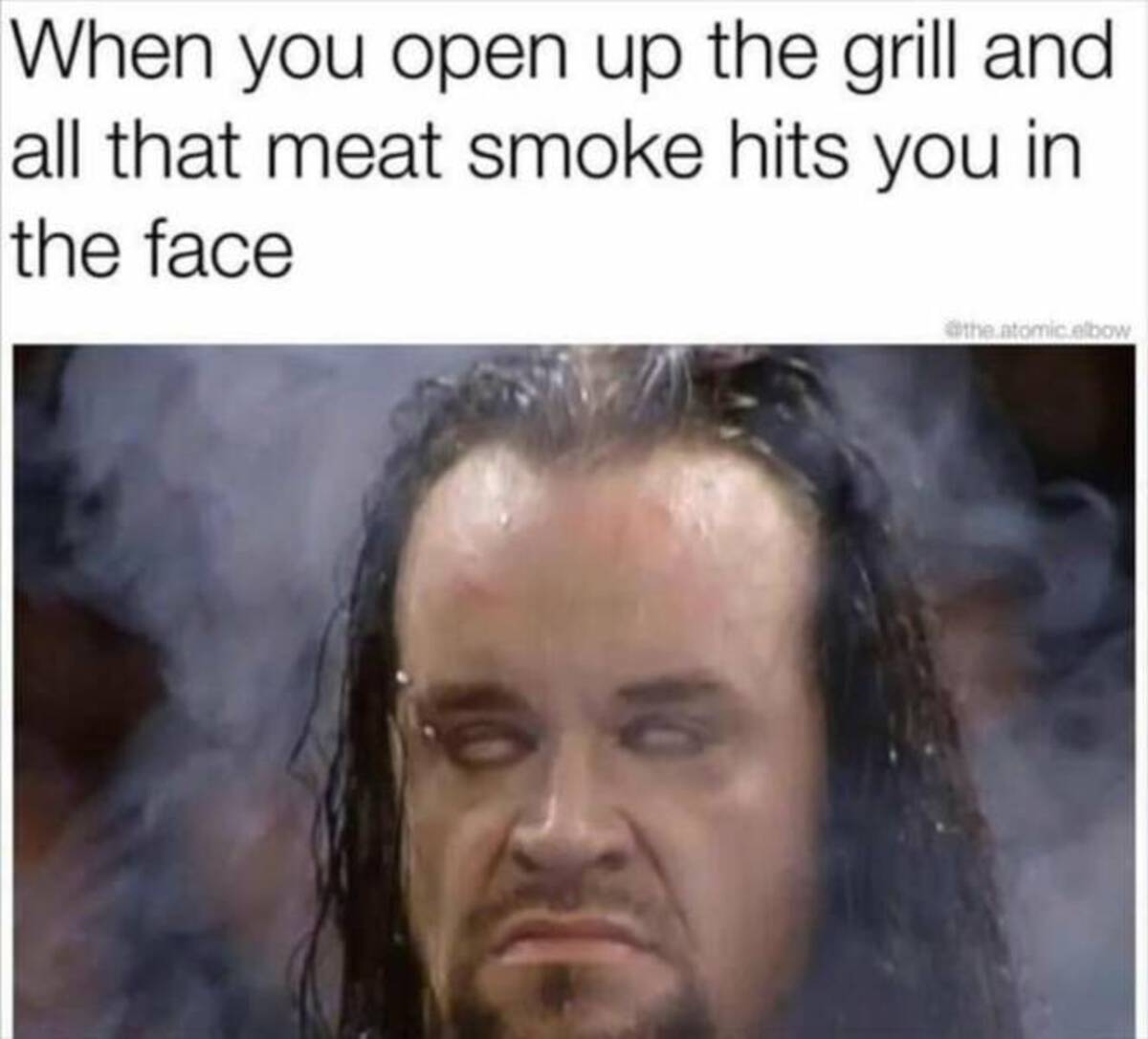 undertaker smoke meme - When you open up the grill and all that meat smoke hits you in the face .atomic.elbow