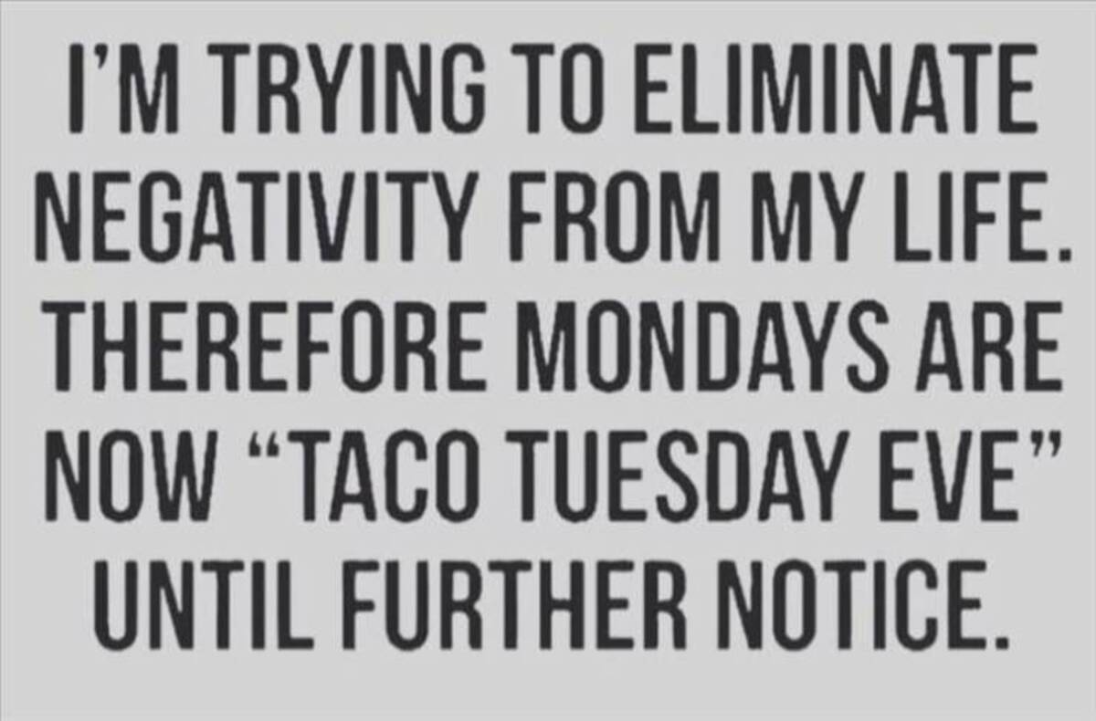 monochrome - I'M Trying To Eliminate Negativity From My Life. Therefore Mondays Are Now Taco Tuesday Eve" Until Further Notice.