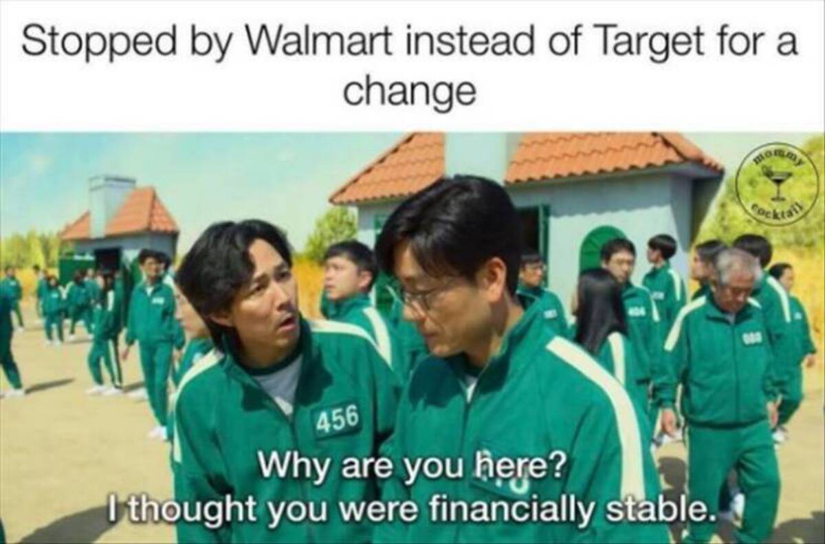 Internet meme - Stopped by Walmart instead of Target for a change 456 Why are you here? I thought you were financially stable. 000 Cocktail