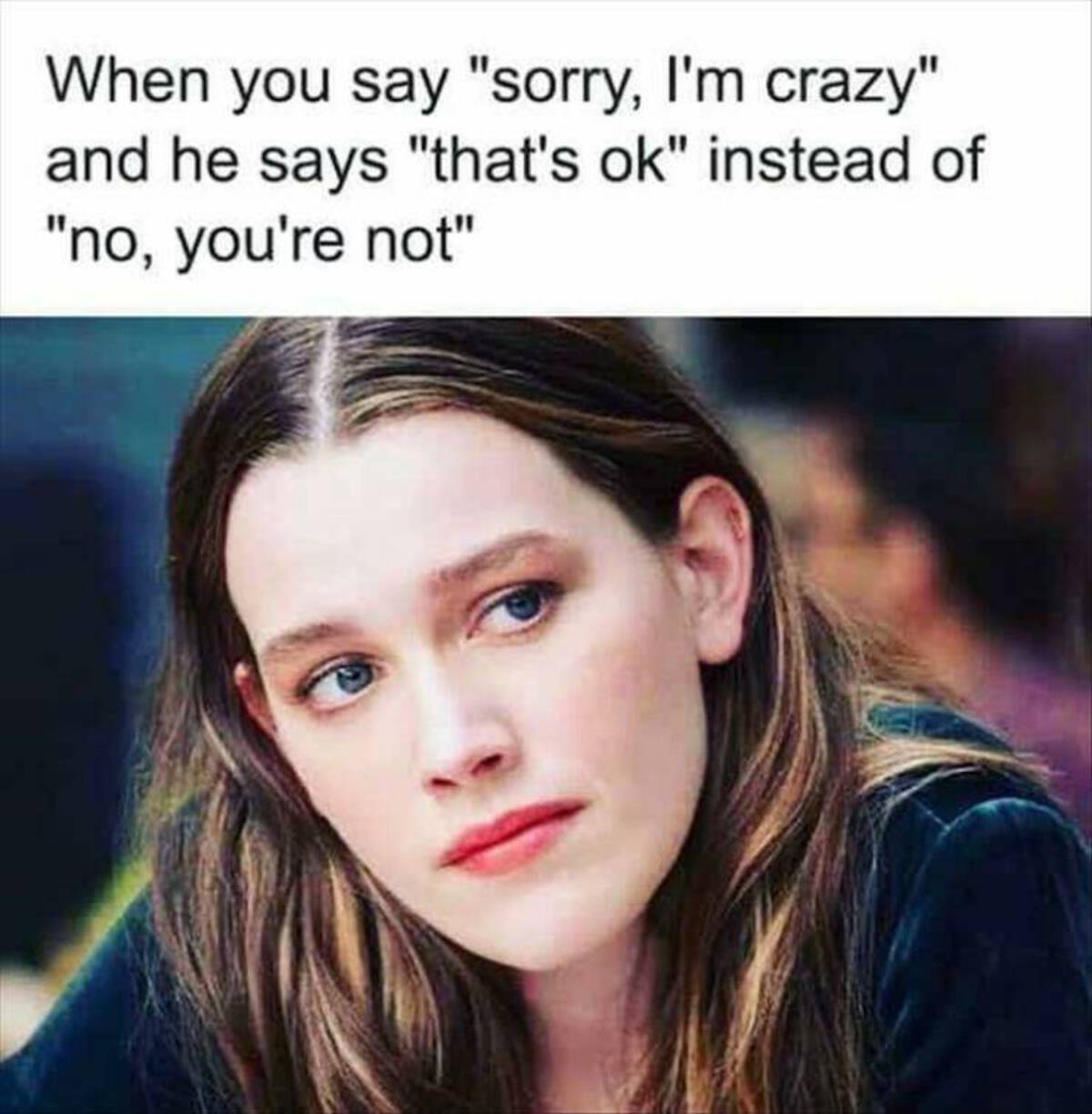 victoria pedretti - When you say "sorry, I'm crazy" and he says "that's ok" instead of "no, you're not"