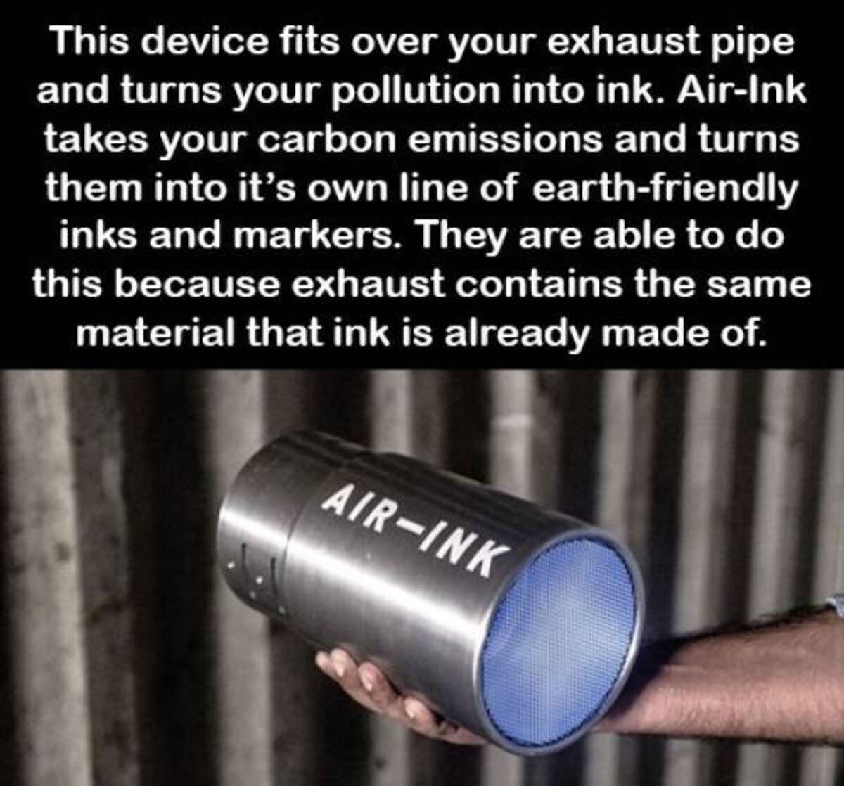 photo caption - This device fits over your exhaust pipe and turns your pollution into ink. AirInk takes your carbon emissions and turns them into it's own line of earthfriendly inks and markers. They are able to do this because exhaust contains the same m