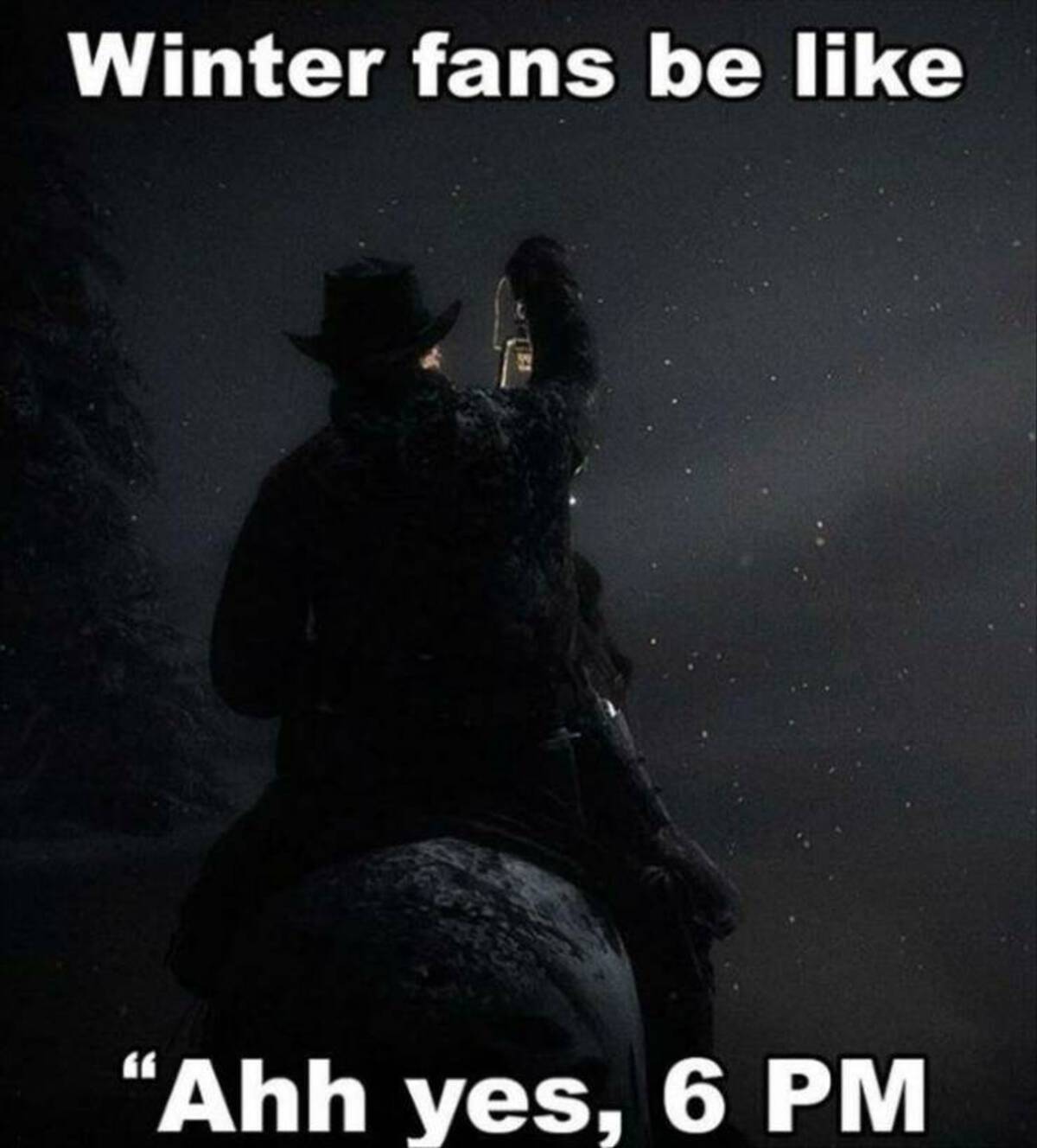 Meme - Winter fans be "Ahh yes, 6 Pm