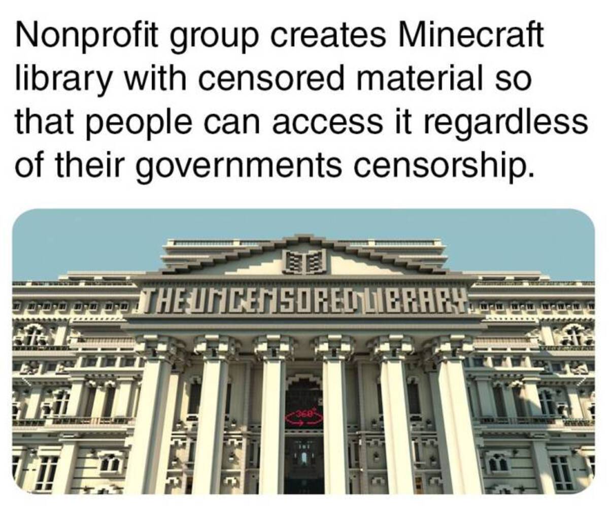 Nonprofit group creates Minecraft library with censored material so that people can access it regardless of their governments censorship. The Uncensored Library New New Nevewan