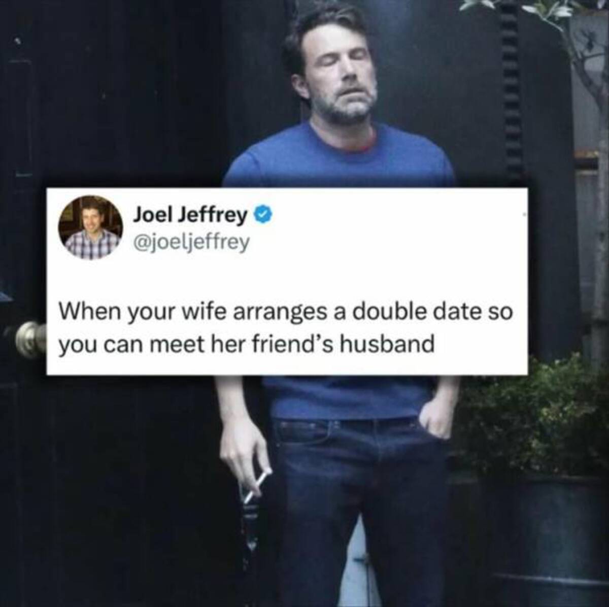 ben affleck smoking meme - Joel Jeffrey When your wife arranges a double date so you can meet her friend's husband