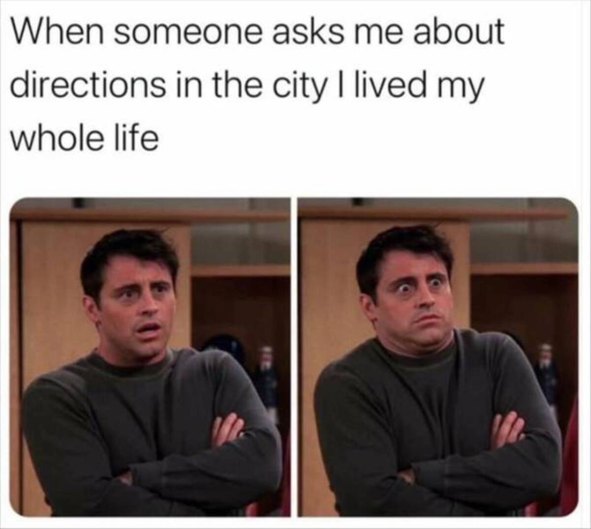 someone asks me about directions - When someone asks me about directions in the city I lived my whole life