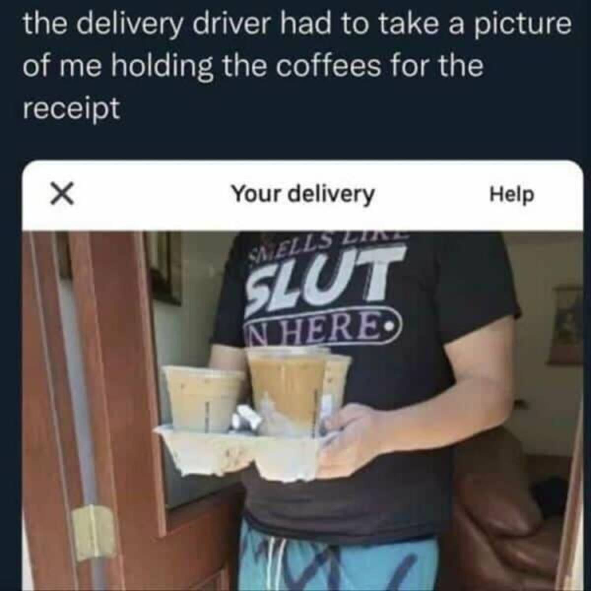 screenshot - the delivery driver had to take a picture of me holding the coffees for the receipt Your delivery Smells Line Slut N Here Help