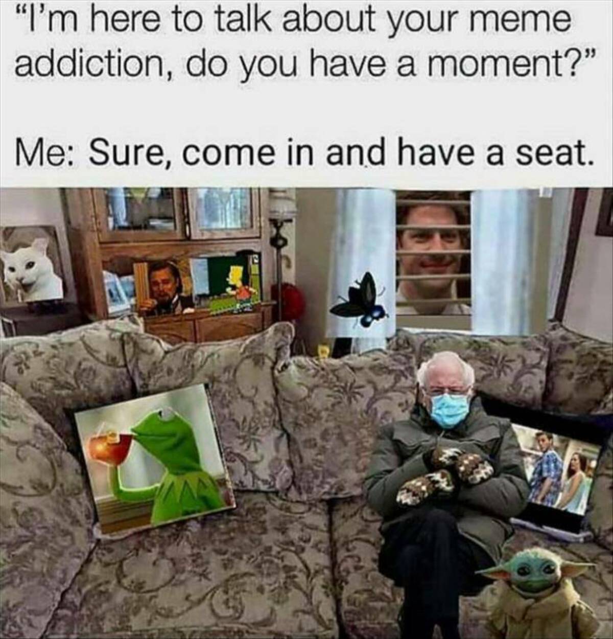 Meme - "I'm here to talk about your meme addiction, do you have a moment?" Me Sure, come in and have a seat.