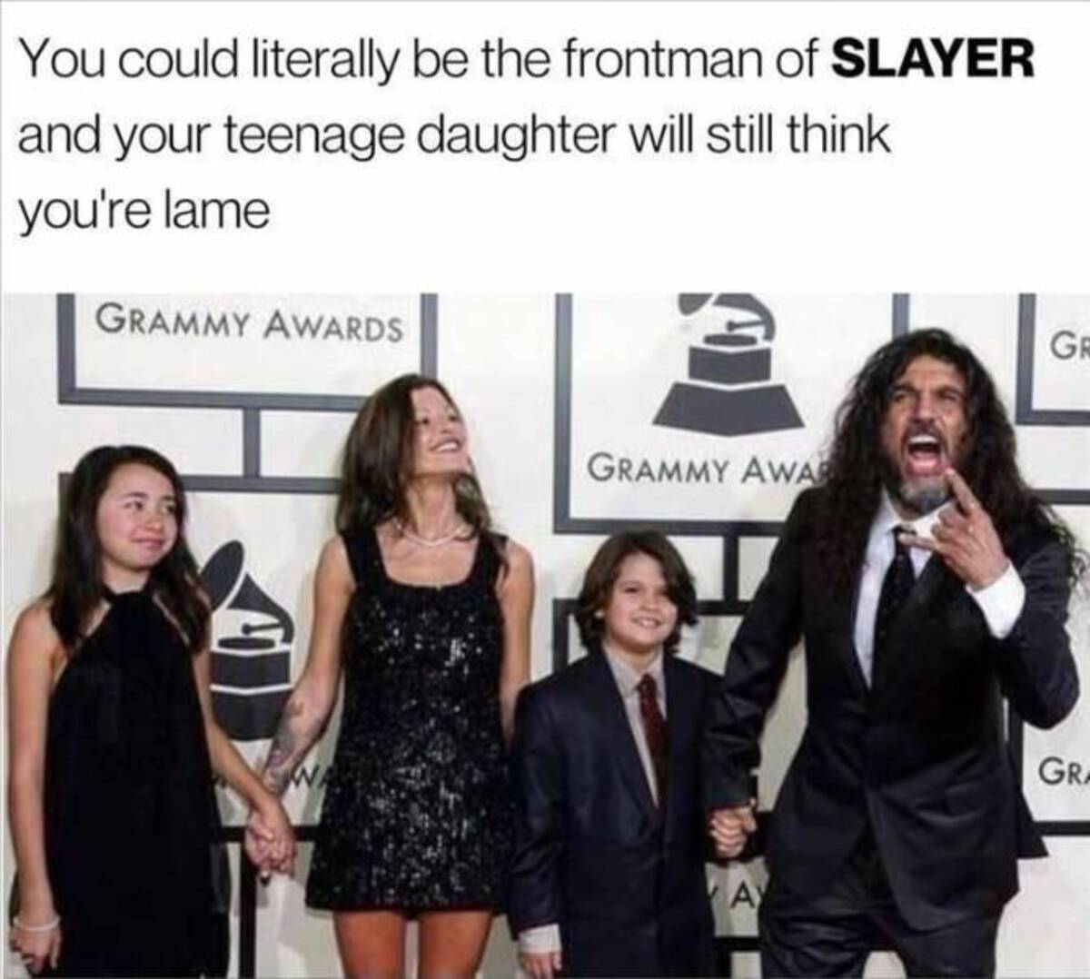 slayer teenage daughter - You could literally be the frontman of Slayer and your teenage daughter will still think you're lame Grammy Awards Grammy Awa A Gr Gra