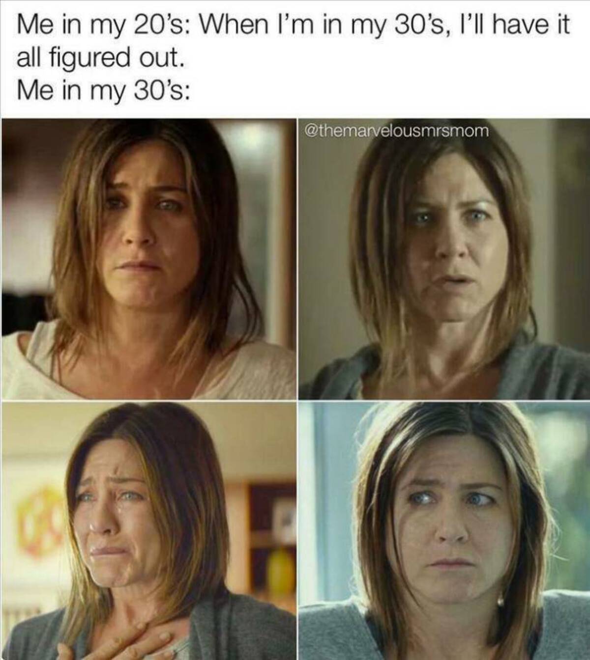 jennifer aniston drama movies - Me in my 20's When I'm in my 30's, I'll have it all figured out. Me in my 30's