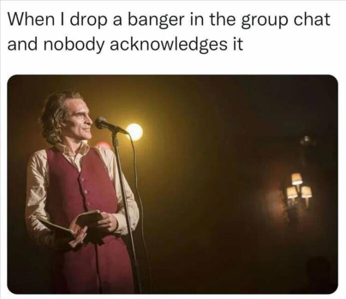 arthur fleck comedian - When I drop a banger in the group chat and nobody acknowledges it