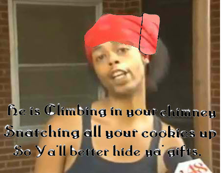 He is climbing in your chimney.
Snatching all your cookies up.
So ya'll need to hide ya gifts.